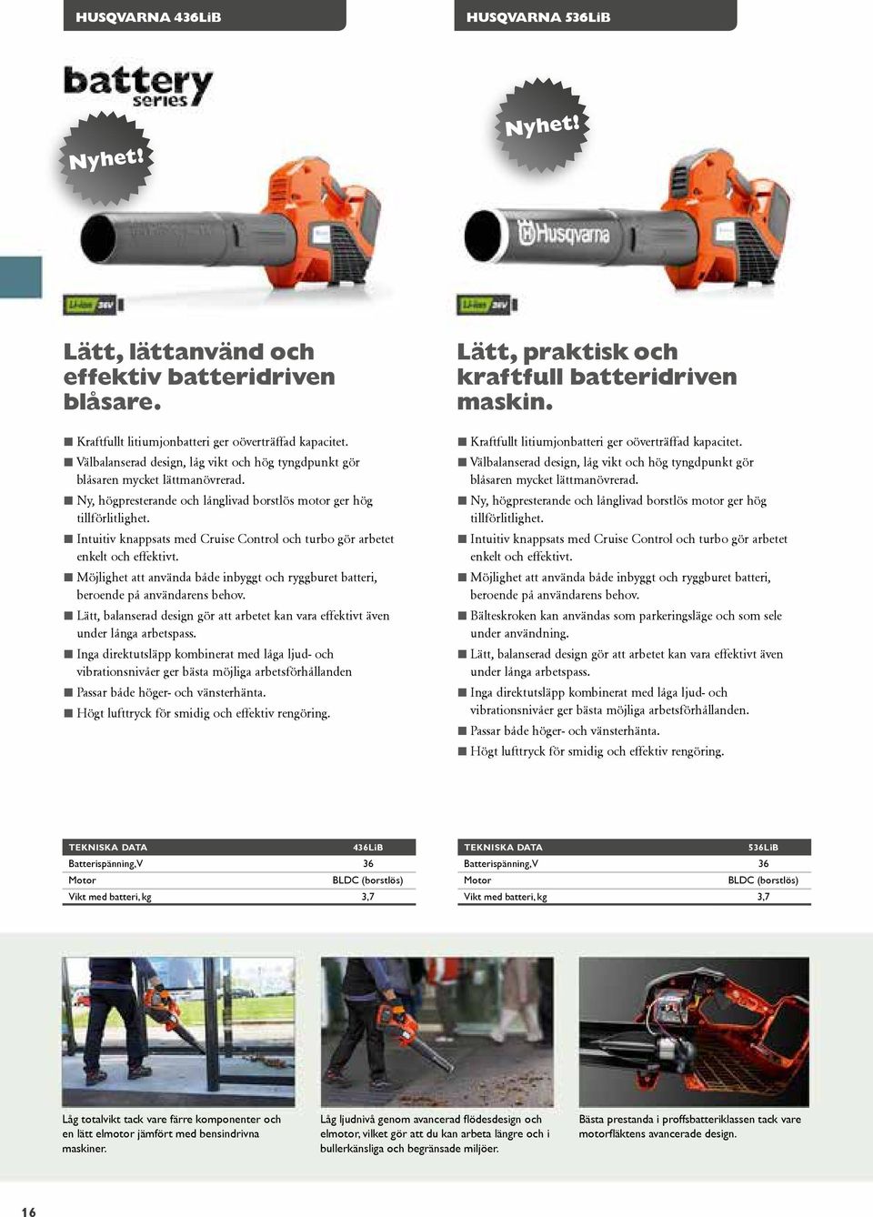 Intuitiv knappsats med Cruise Control och turbo gör arbetet enkelt och effektivt. Möjlighet att använda både inbyggt och ryggburet batteri, beroende på användarens behov.