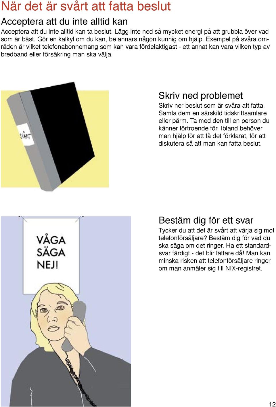 Exempel på svåra områden är vilket telefonabonnemang som kan vara fördelaktigast - ett annat kan vara vilken typ av bredband eller försäkring man ska välja.