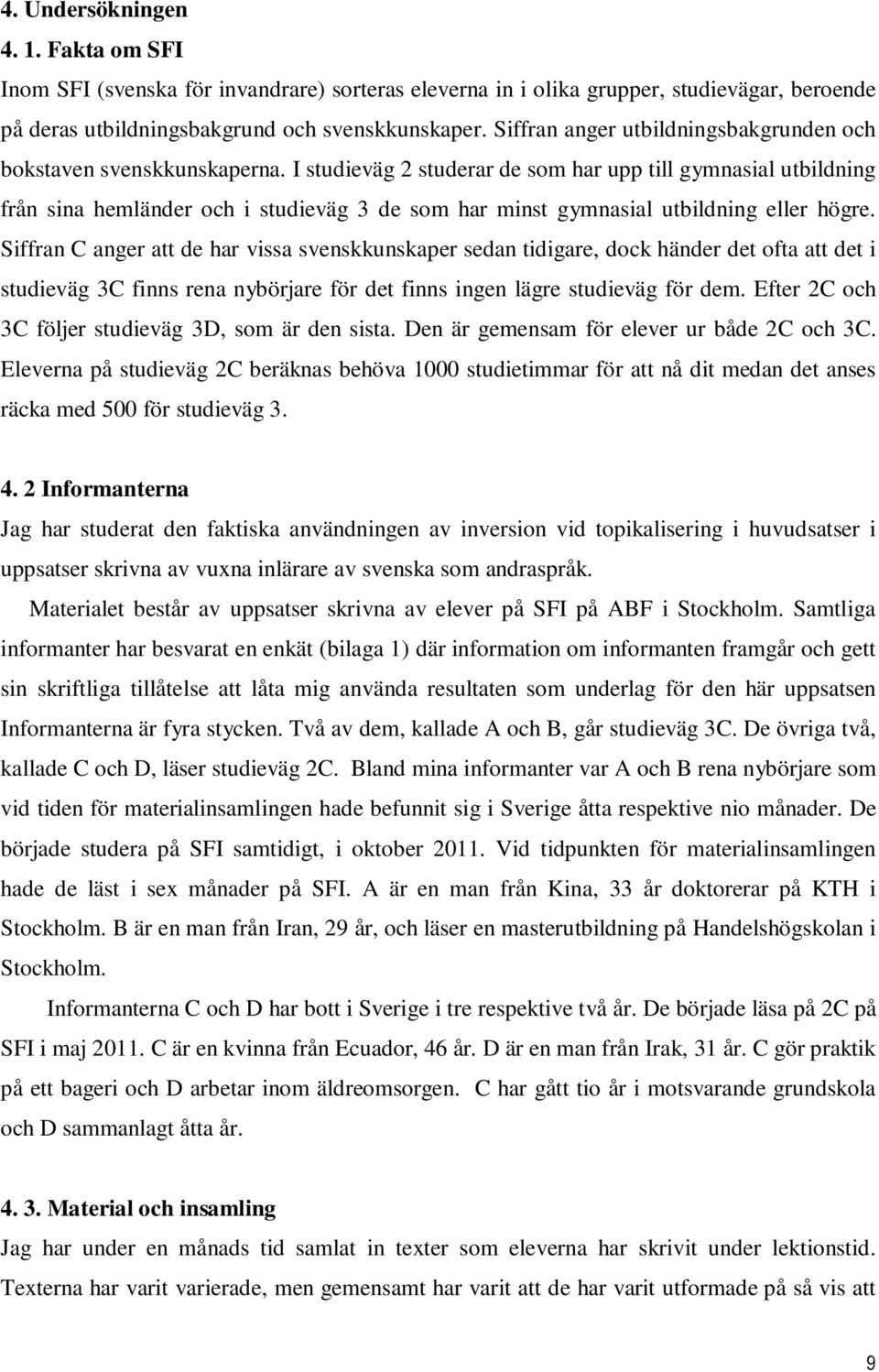 I studieväg 2 studerar de som har upp till gymnasial utbildning från sina hemländer och i studieväg 3 de som har minst gymnasial utbildning eller högre.