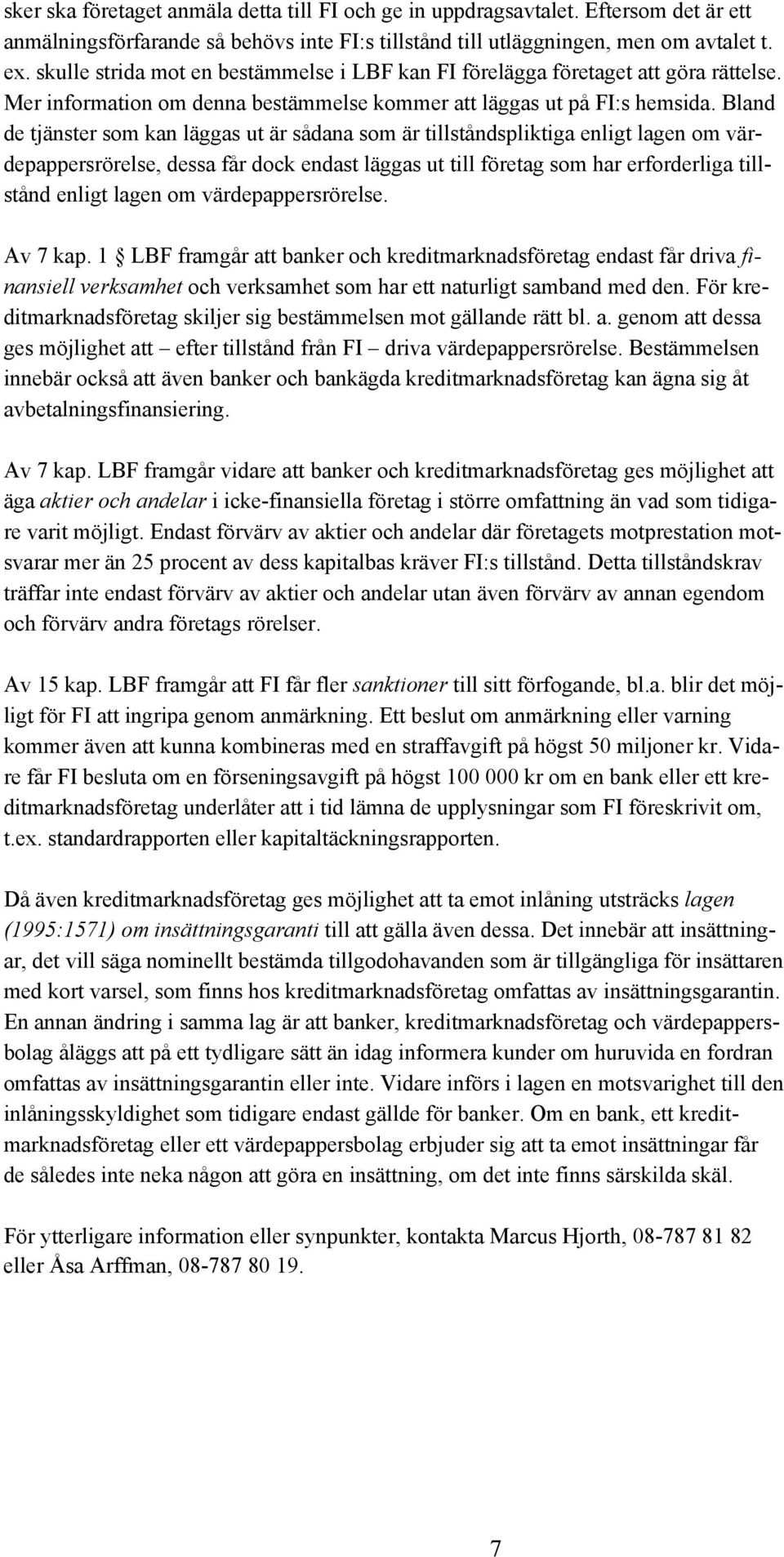 Bland de tjänster som kan läggas ut är sådana som är tillståndspliktiga enligt lagen om värdepappersrörelse, dessa får dock endast läggas ut till företag som har erforderliga tillstånd enligt lagen