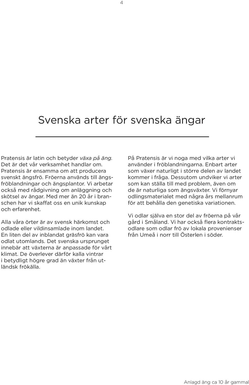 Med mer än 20 år i branschen har vi skaffat oss en unik kunskap och erfarenhet. Alla våra örter är av svensk härkomst och odlade eller vildinsamlade inom landet.