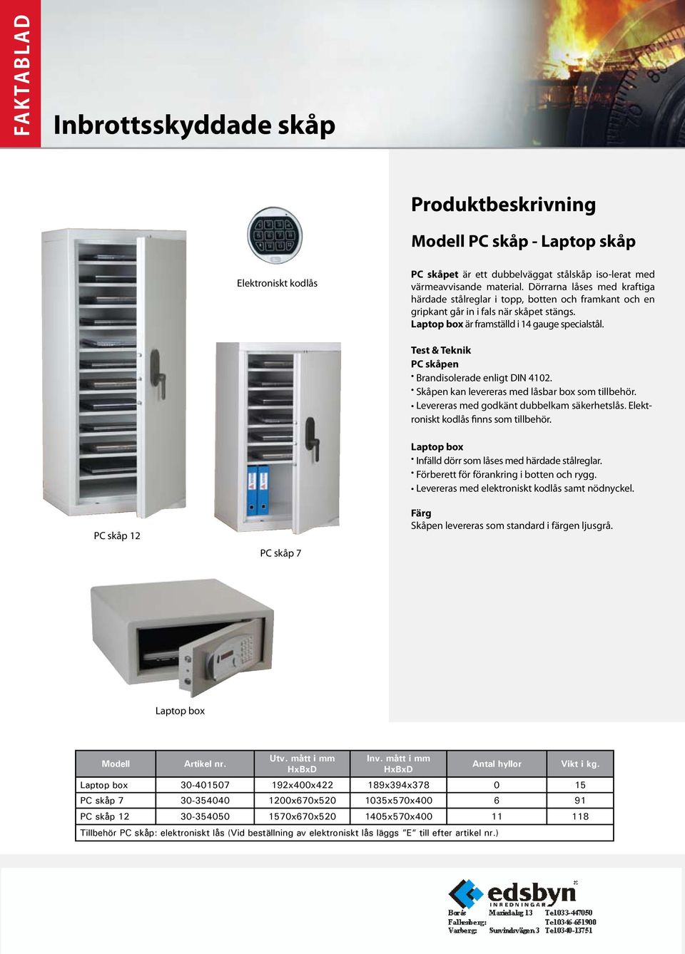 PC skåpen Brandisolerade enligt DIN 4102. Skåpen kan levereras med låsbar box som tillbehör. Levereras med godkänt dubbelkam säkerhetslås. Elektroniskt kodlås finns som tillbehör.