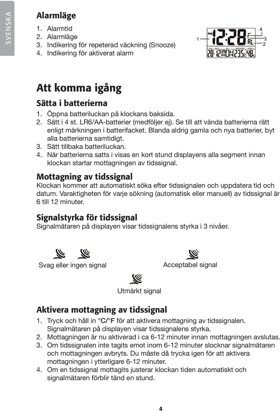 Blanda aldrig gamla och nya batterier, byt alla batterierna samtidigt. 3. Sätt tillbaka batteriluckan. 4.