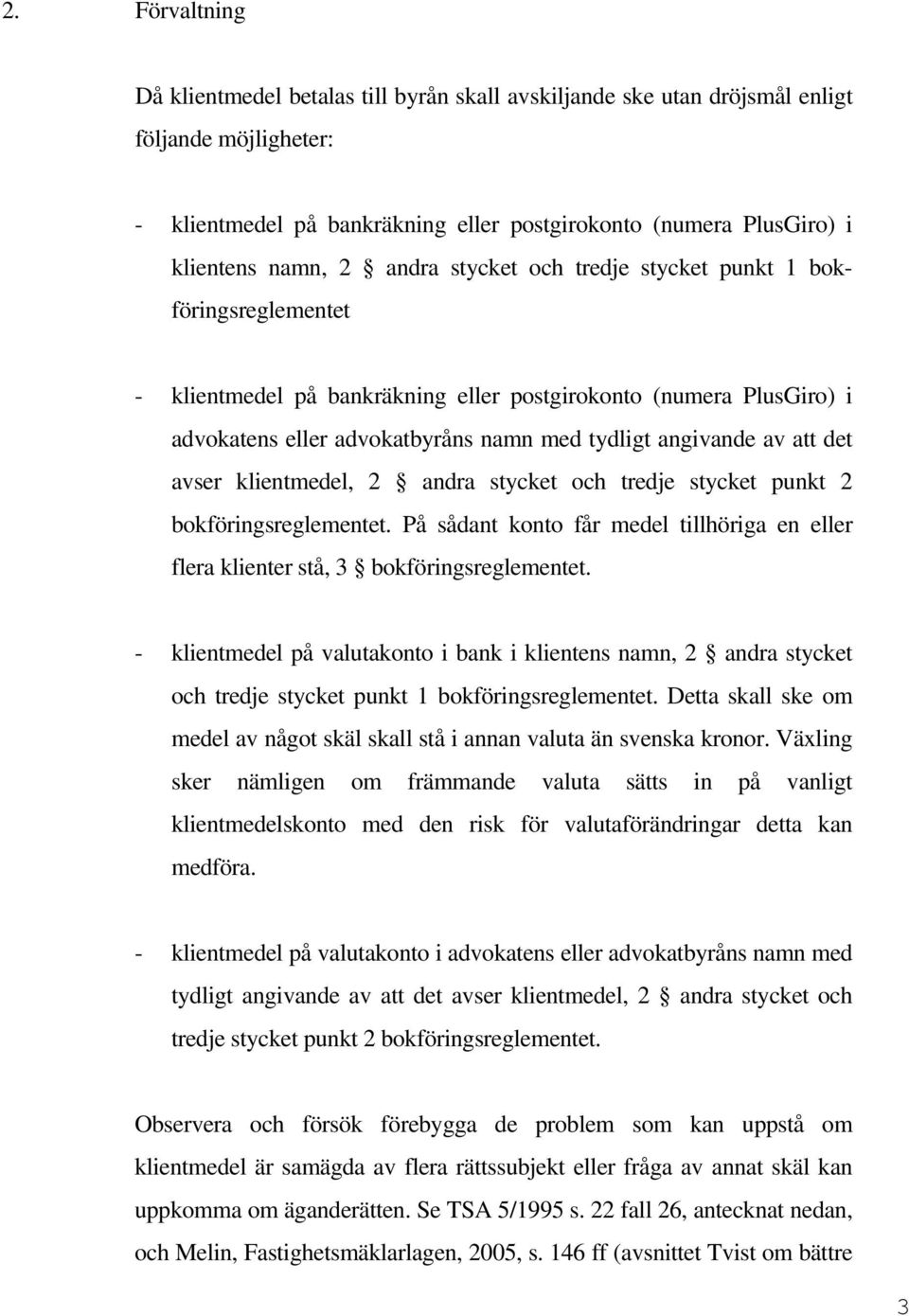 det avser klientmedel, 2 andra stycket och tredje stycket punkt 2 bokföringsreglementet. På sådant konto får medel tillhöriga en eller flera klienter stå, 3 bokföringsreglementet.