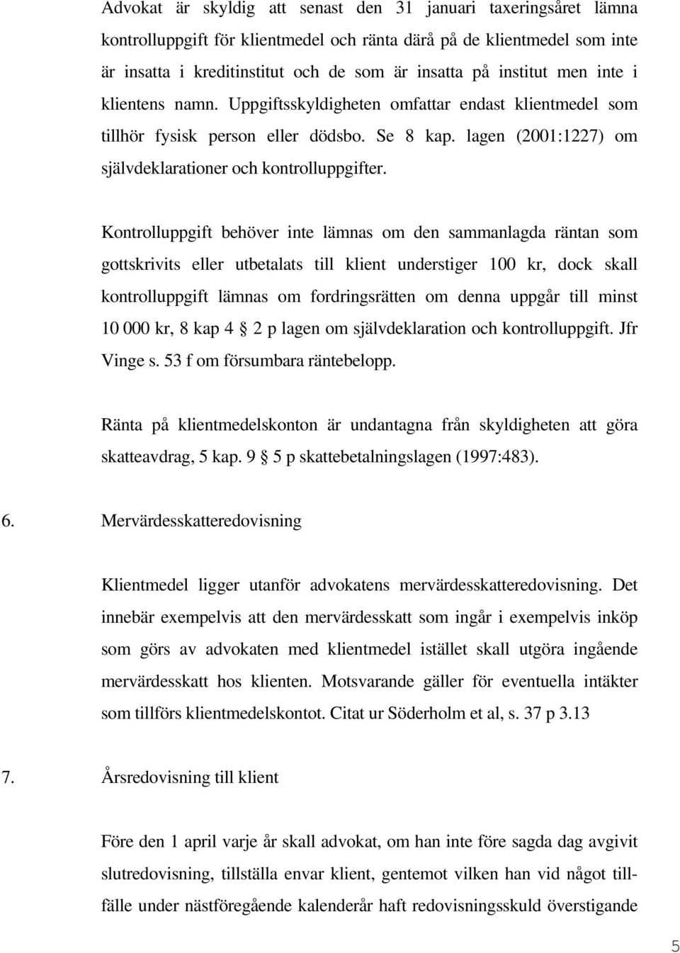 Kontrolluppgift behöver inte lämnas om den sammanlagda räntan som gottskrivits eller utbetalats till klient understiger 100 kr, dock skall kontrolluppgift lämnas om fordringsrätten om denna uppgår