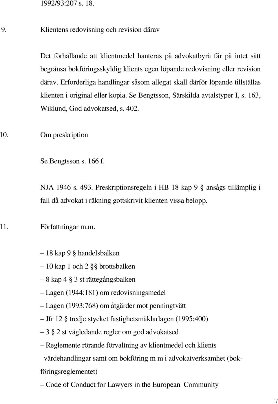 Erforderliga handlingar såsom allegat skall därför löpande tillställas klienten i original eller kopia. Se Bengtsson, Särskilda avtalstyper I, s. 163, Wiklund, God advokatsed, s. 402. 10.