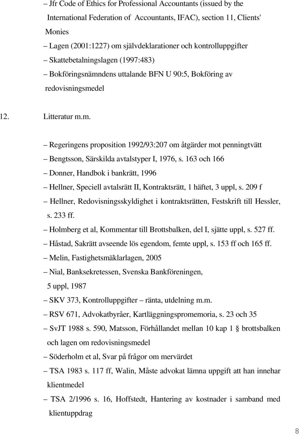 163 och 166 Donner, Handbok i bankrätt, 1996 Hellner, Speciell avtalsrätt II, Kontraktsrätt, 1 häftet, 3 uppl, s. 209 f Hellner, Redovisningsskyldighet i kontraktsrätten, Festskrift till Hessler, s.