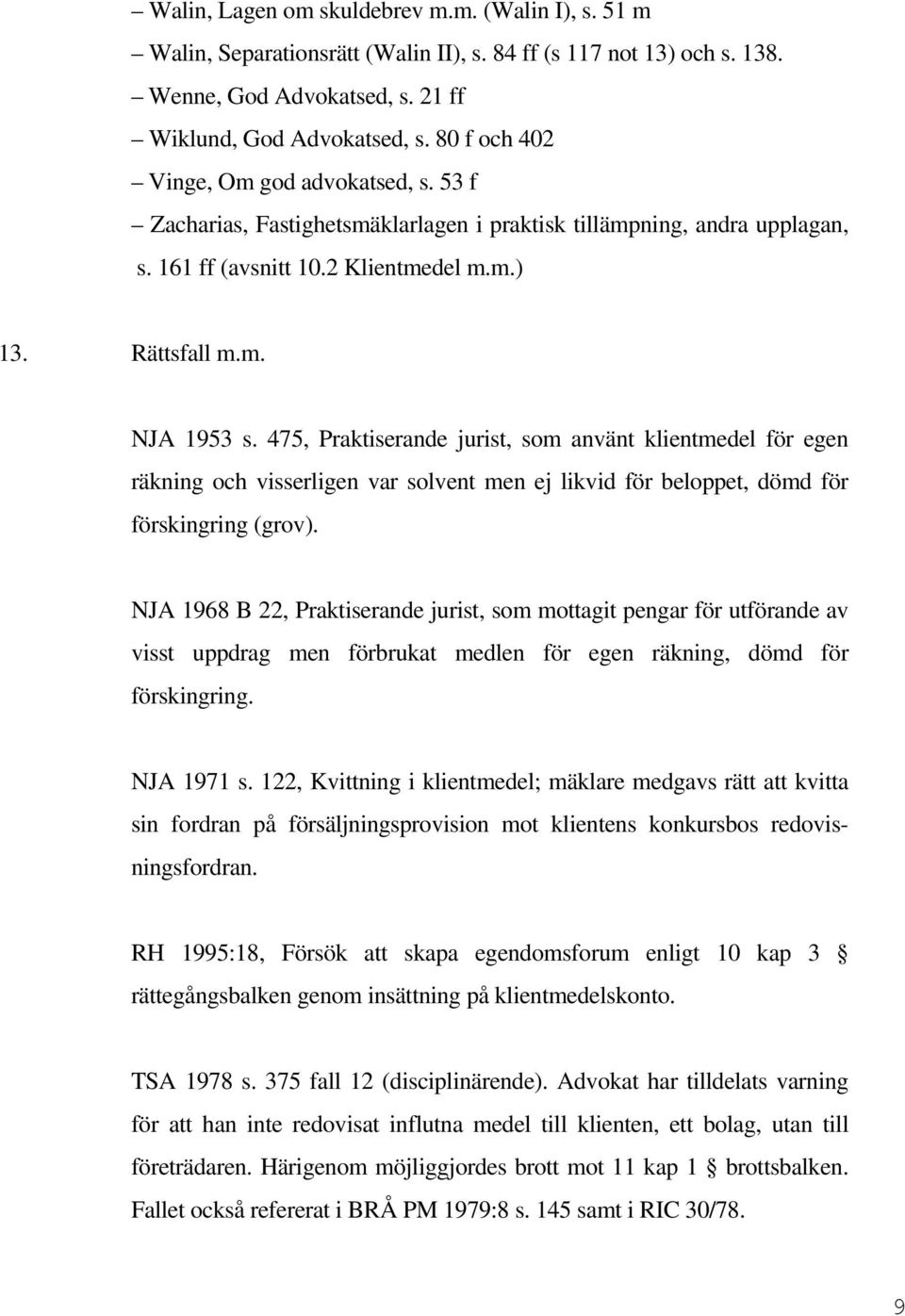 475, Praktiserande jurist, som använt klientmedel för egen räkning och visserligen var solvent men ej likvid för beloppet, dömd för förskingring (grov).