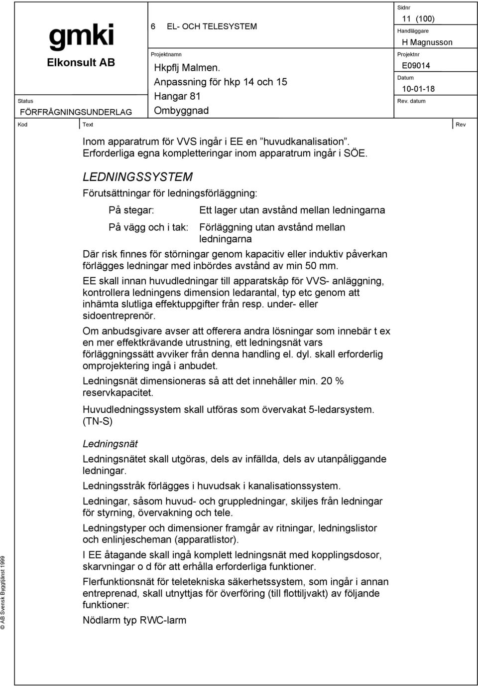 störningar genom kapacitiv eller induktiv påverkan förlägges ledningar med inbördes avstånd av min 50 mm.