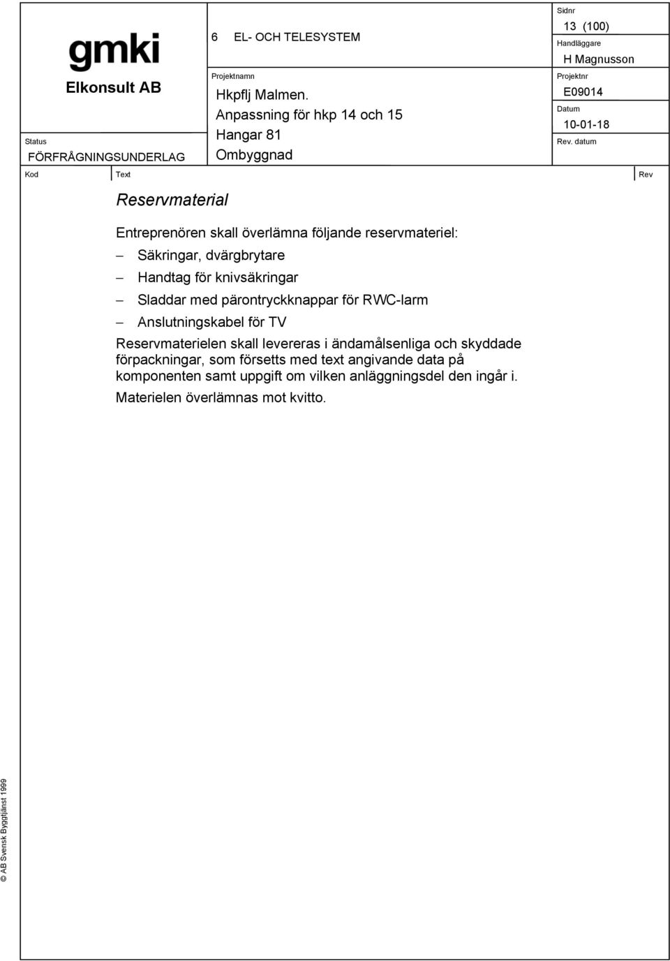 Reservmaterielen skall levereras i ändamålsenliga och skyddade förpackningar, som försetts med text