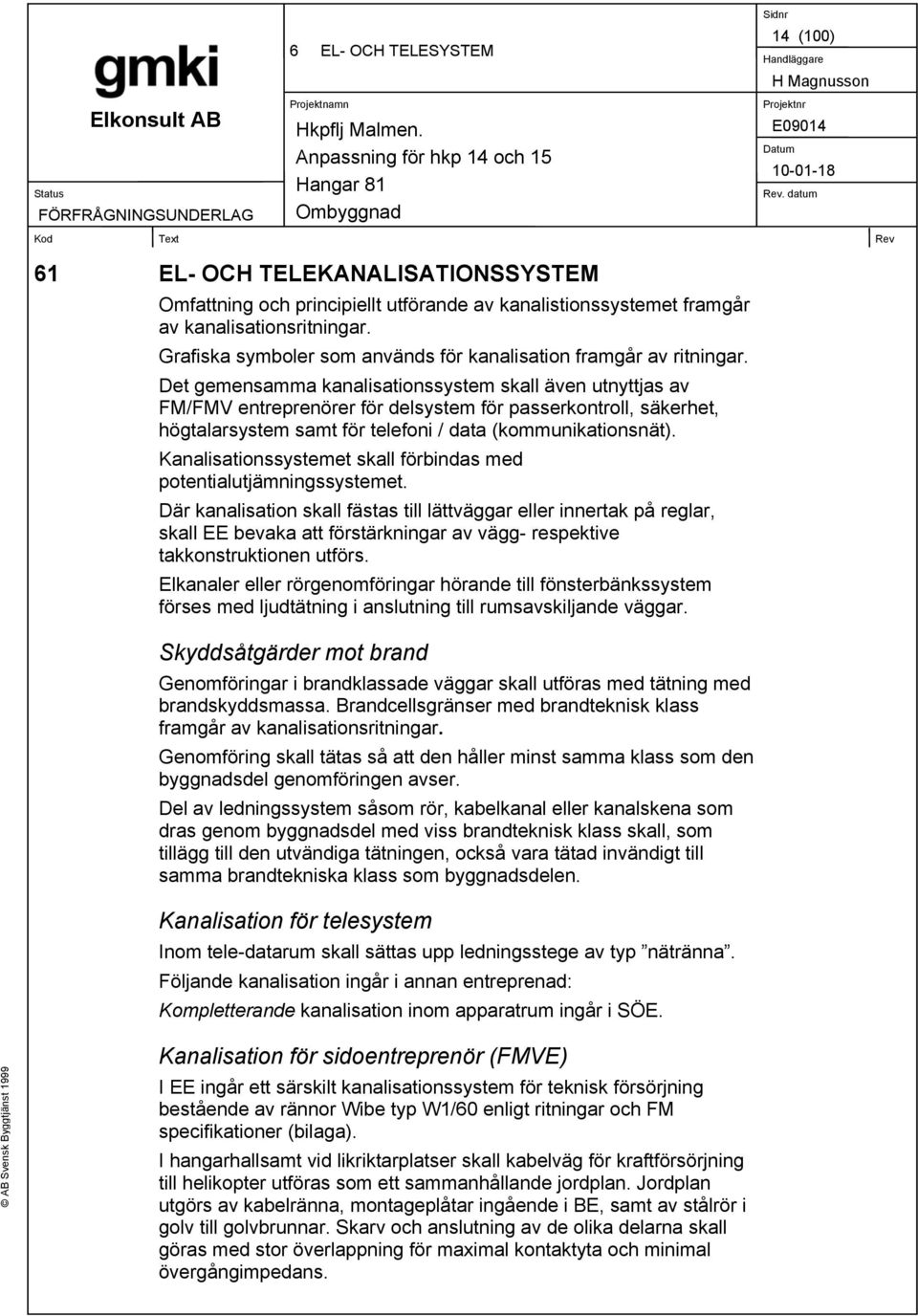 Det gemensamma kanalisationssystem skall även utnyttjas av FM/FMV entreprenörer för delsystem för passerkontroll, säkerhet, högtalarsystem samt för telefoni / data (kommunikationsnät).