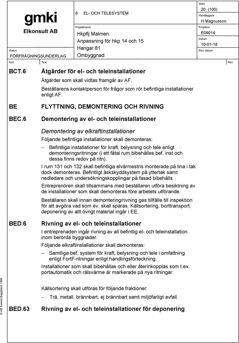 kraft, belysning och tele enligt demonteringsritningar (i ett fåtal rum bibehålles bef. inst och dessa finns redov på ritn).