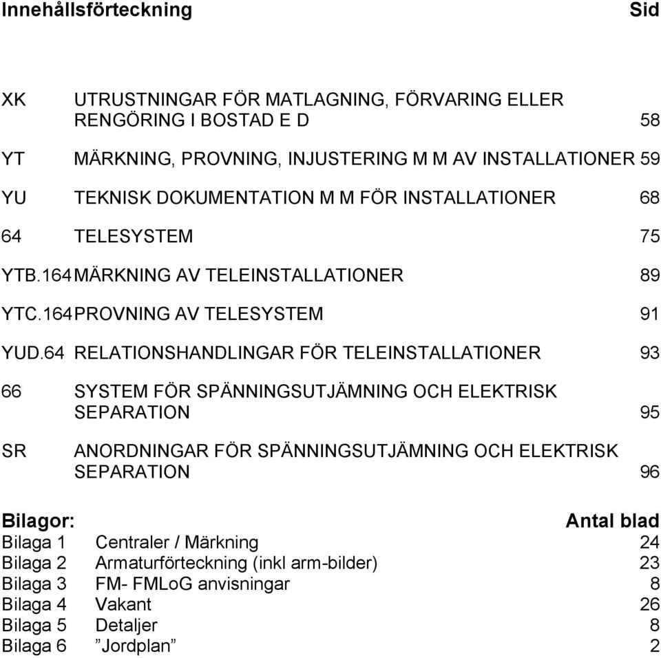 64 RELATIONSHANDLINGAR FÖR TELEINSTALLATIONER 93 66 SYSTEM FÖR SPÄNNINGSUTJÄMNING OCH ELEKTRISK SEPARATION 95 SR ANORDNINGAR FÖR SPÄNNINGSUTJÄMNING OCH ELEKTRISK