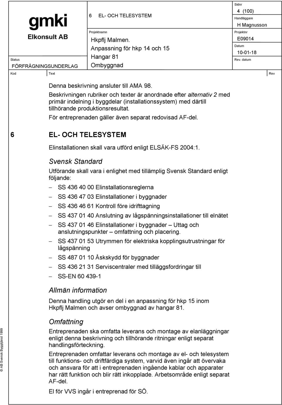 För entreprenaden gäller även separat redovisad AF-del. Elinstallationen skall vara utförd enligt ELSÄK-FS 2004:1.