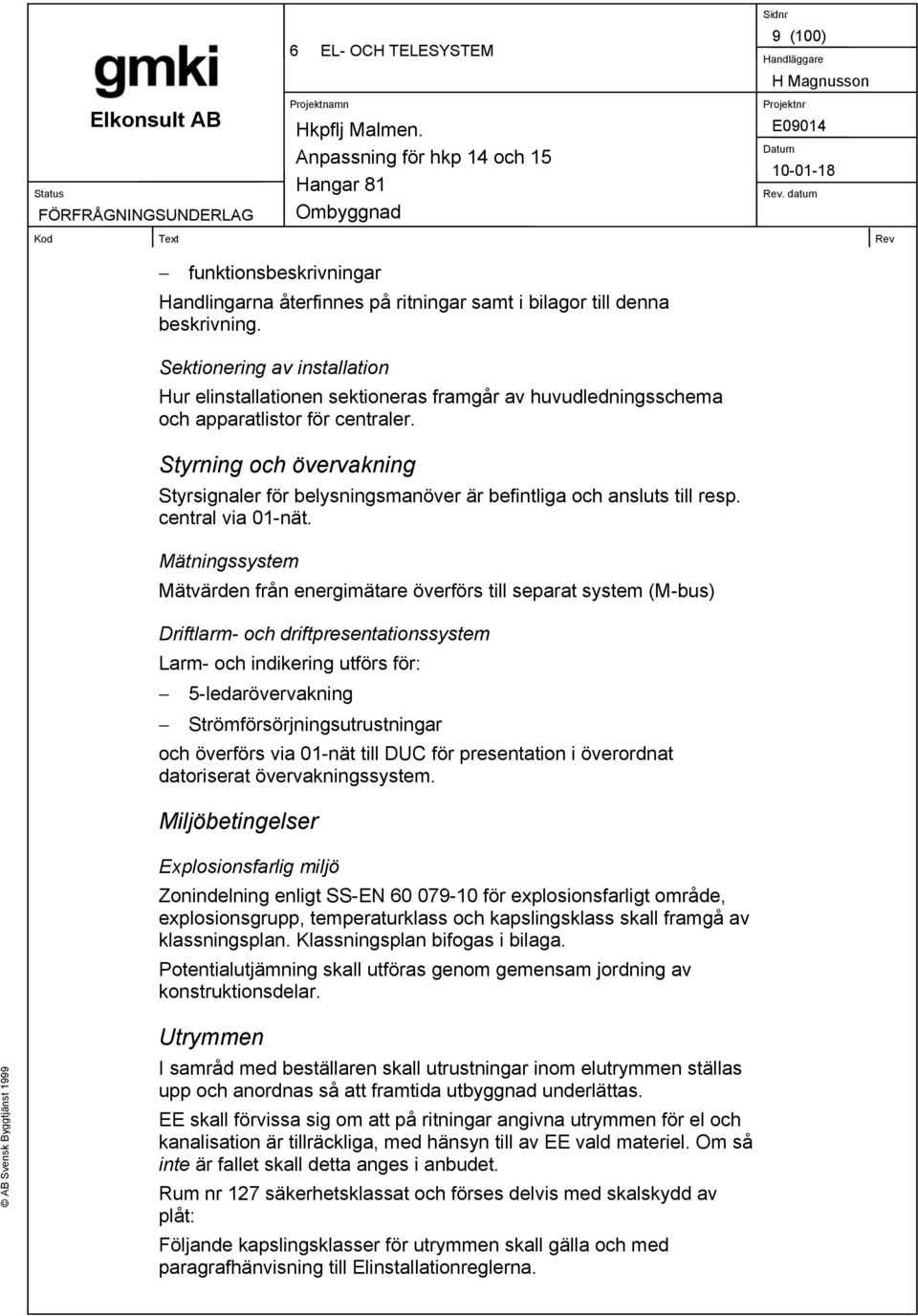 Styrning och övervakning Styrsignaler för belysningsmanöver är befintliga och ansluts till resp. central via 01-nät.