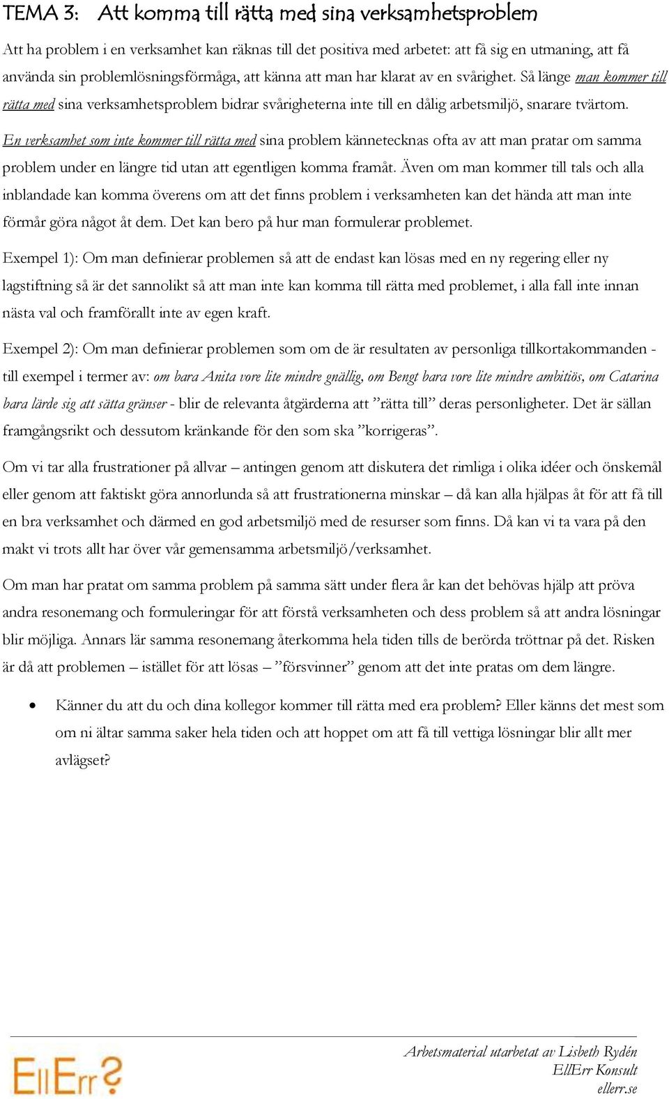 En verksamhet som inte kommer till rätta med sina problem kännetecknas ofta av att man pratar om samma problem under en längre tid utan att egentligen komma framåt.