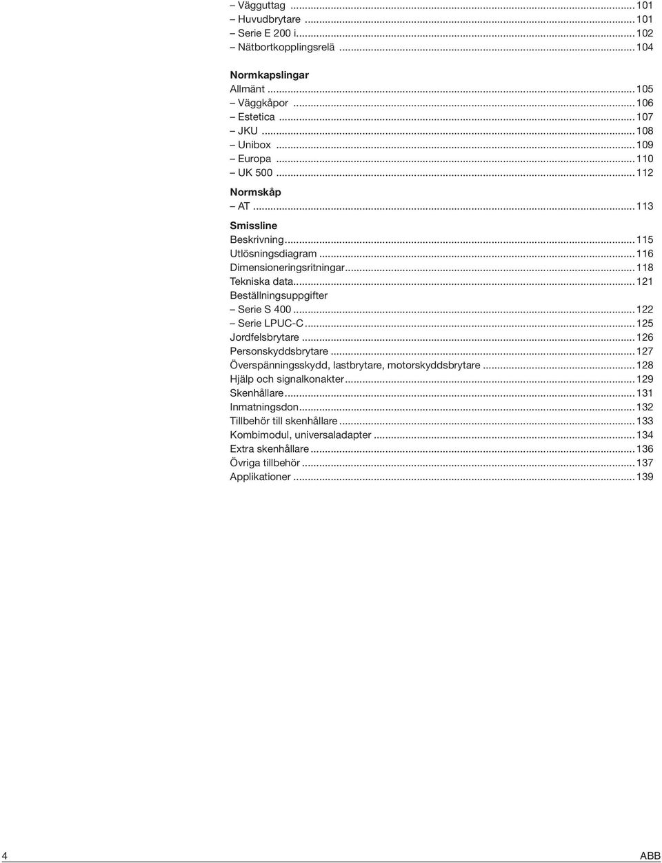 .. 122 Serie LPUC-C... 125 Jordfelsbrytare... 126 Personskyddsbrytare... 127 Överspänningsskydd, lastbrytare, motorskyddsbrytare... 128 Hjälp och signalkonakter... 129 Skenhållare.