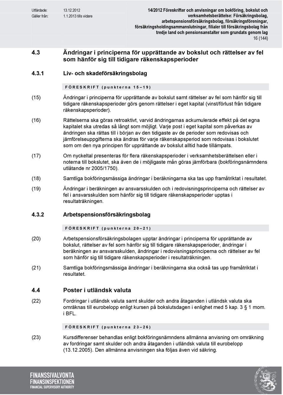 1 Liv- och skadeförsäkringsbolag F Ö R E S K R I F T ( p u n k t e r n a 1 5 19) (15) Ändringar i principerna för upprättande av bokslut samt rättelser av fel som hänför sig till tidigare