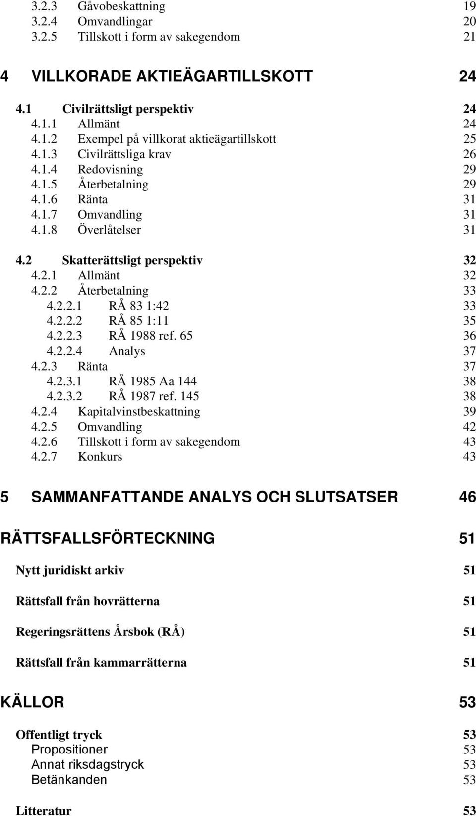 2.2.1 RÅ 83 1:42 33 4.2.2.2 RÅ 85 1:11 35 4.2.2.3 RÅ 1988 ref. 65 36 4.2.2.4 Analys 37 4.2.3 Ränta 37 4.2.3.1 RÅ 1985 Aa 144 38 4.2.3.2 RÅ 1987 ref. 145 38 4.2.4 Kapitalvinstbeskattning 39 4.2.5 Omvandling 42 4.