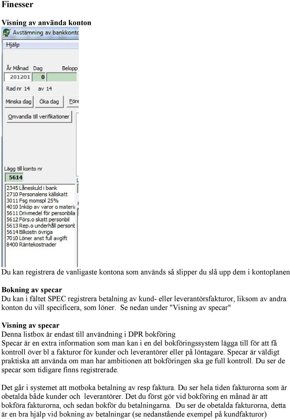 Se nedan under "Visning av specar" Visning av specar Denna listbox är endast till användning i DPR bokföring Specar är en extra information som man kan i en del bokföringssystem lägga till för att få