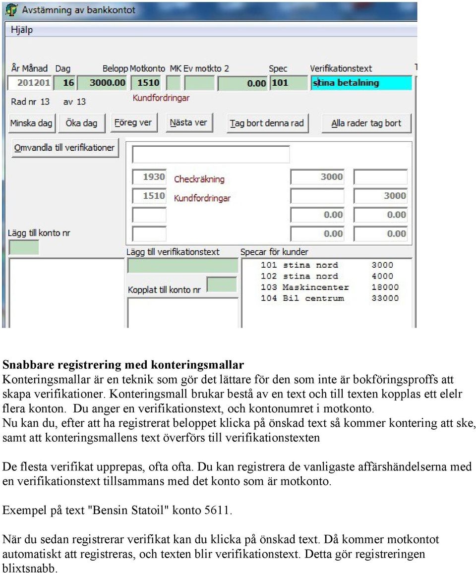 Nu kan du, efter att ha registrerat beloppet klicka på önskad text så kommer kontering att ske, samt att konteringsmallens text överförs till verifikationstexten De flesta verifikat upprepas, ofta