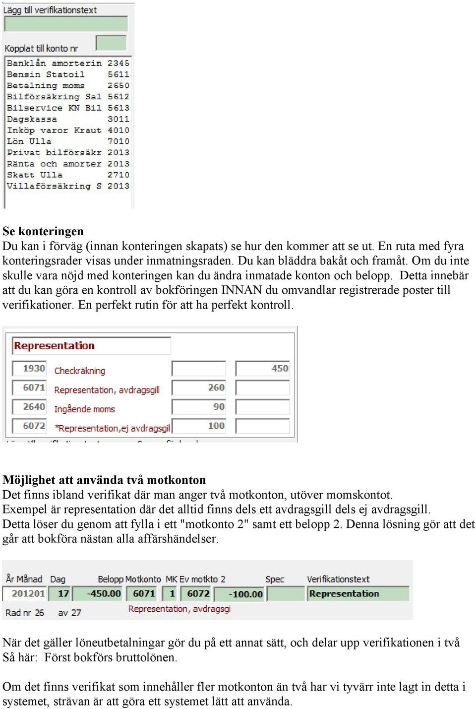 Detta innebär att du kan göra en kontroll av bokföringen INNAN du omvandlar registrerade poster till verifikationer. En perfekt rutin för att ha perfekt kontroll.