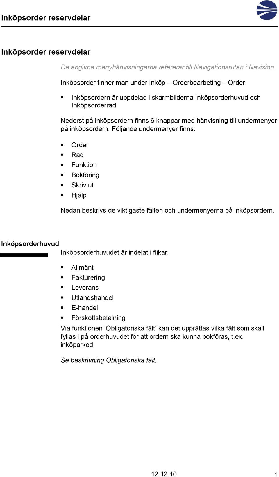 Följande undermenyer finns: Order Rad Funktion Bokföring Skriv ut Hjälp Nedan beskrivs de viktigaste fälten och undermenyerna på inköpsordern.