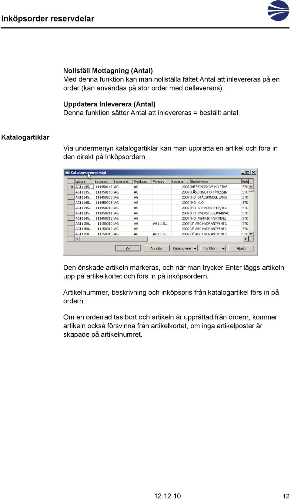 Katalogartiklar Via undermenyn katalogartiklar kan man upprätta en artikel och föra in den direkt på Inköpsordern.