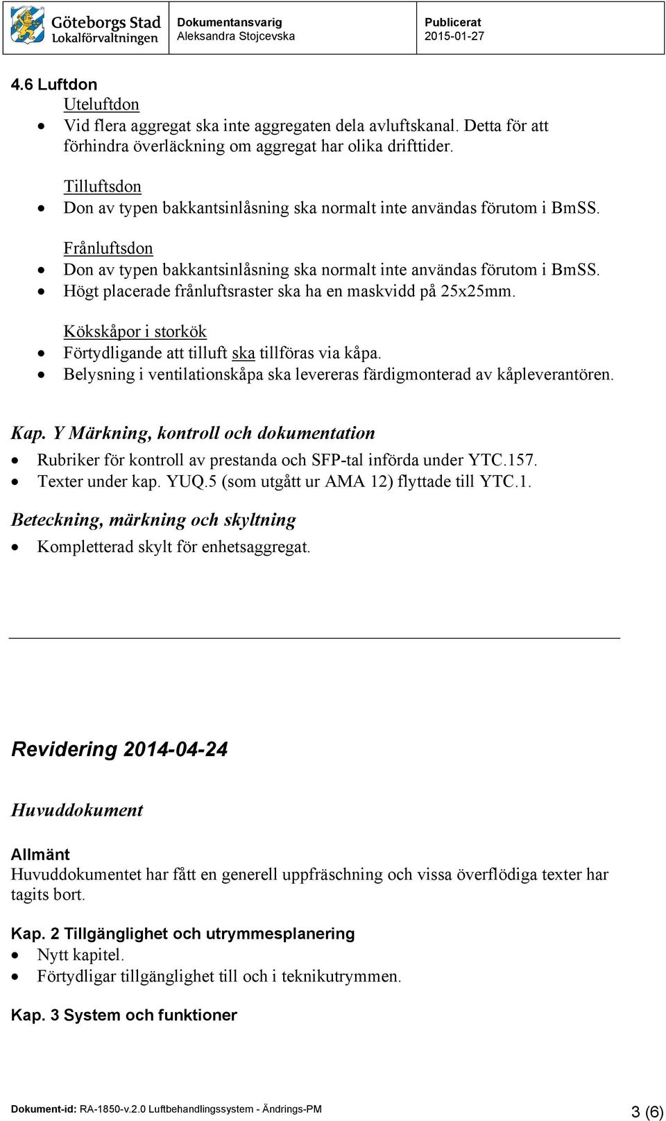 Högt placerade frånluftsraster ska ha en maskvidd på 25x25mm. Kökskåpor i storkök Förtydligande att tilluft ska tillföras via kåpa.