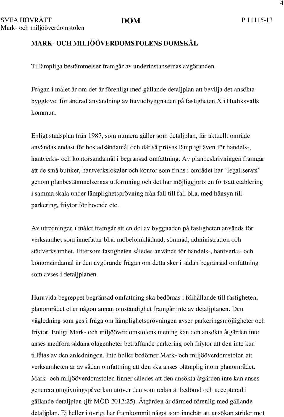 Enligt stadsplan från 1987, som numera gäller som detaljplan, får aktuellt område användas endast för bostadsändamål och där så prövas lämpligt även för handels-, hantverks- och kontorsändamål i