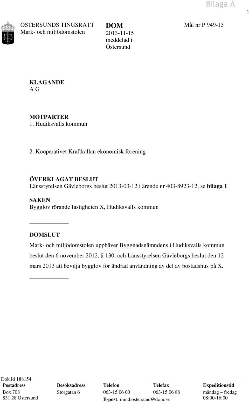 kommun SLUT Mark- och miljödomstolen upphäver Byggnadsnämndens i Hudiksvalls kommun beslut den 6 november 2012, 130, och Länsstyrelsen Gävleborgs beslut den 12 mars 2013 att bevilja bygglov