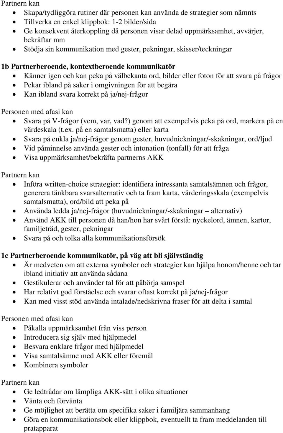 foton för att svara på frågor Pekar ibland på saker i omgivningen för att begära Kan ibland svara korrekt på ja/nej-frågor Personen med afasi kan Svara på V-frågor (vem, var, vad?