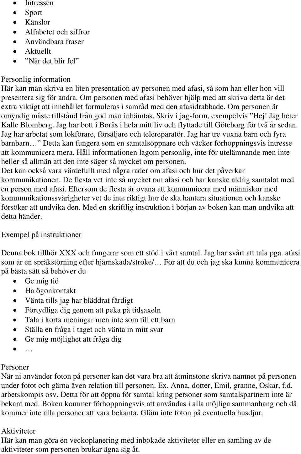 Om personen är omyndig måste tillstånd från god man inhämtas. Skriv i jag-form, exempelvis Hej! Jag heter Kalle Blomberg.