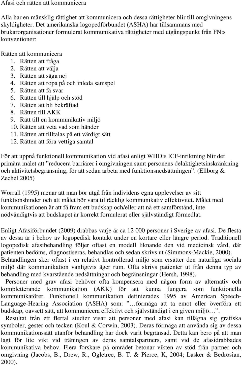 Rätten att fråga 2. Rätten att välja 3. Rätten att säga nej 4. Rätten att ropa på och inleda samspel 5. Rätten att få svar 6. Rätten till hjälp och stöd 7. Rätten att bli bekräftad 8.