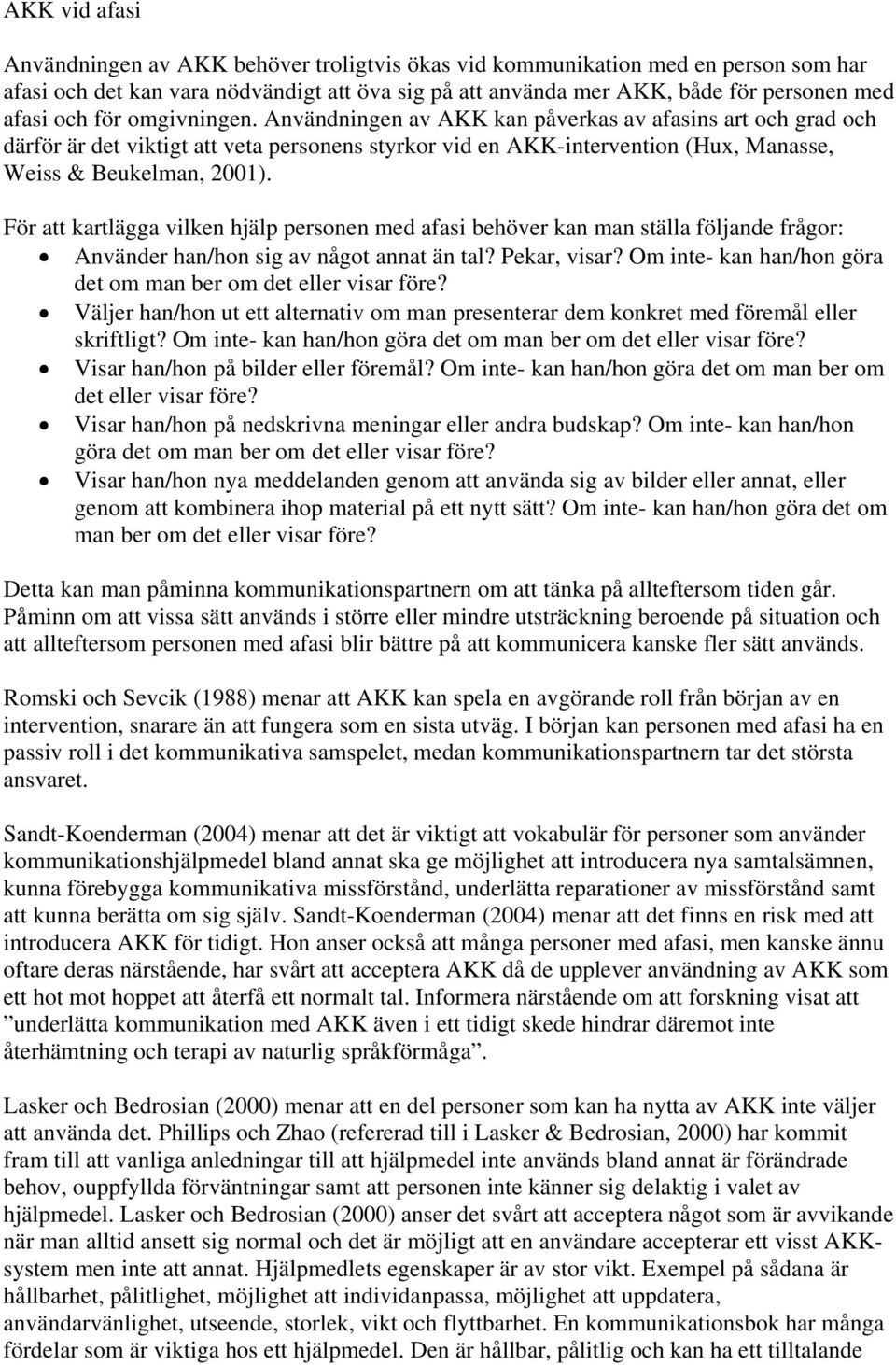 För att kartlägga vilken hjälp personen med afasi behöver kan man ställa följande frågor: Använder han/hon sig av något annat än tal? Pekar, visar?