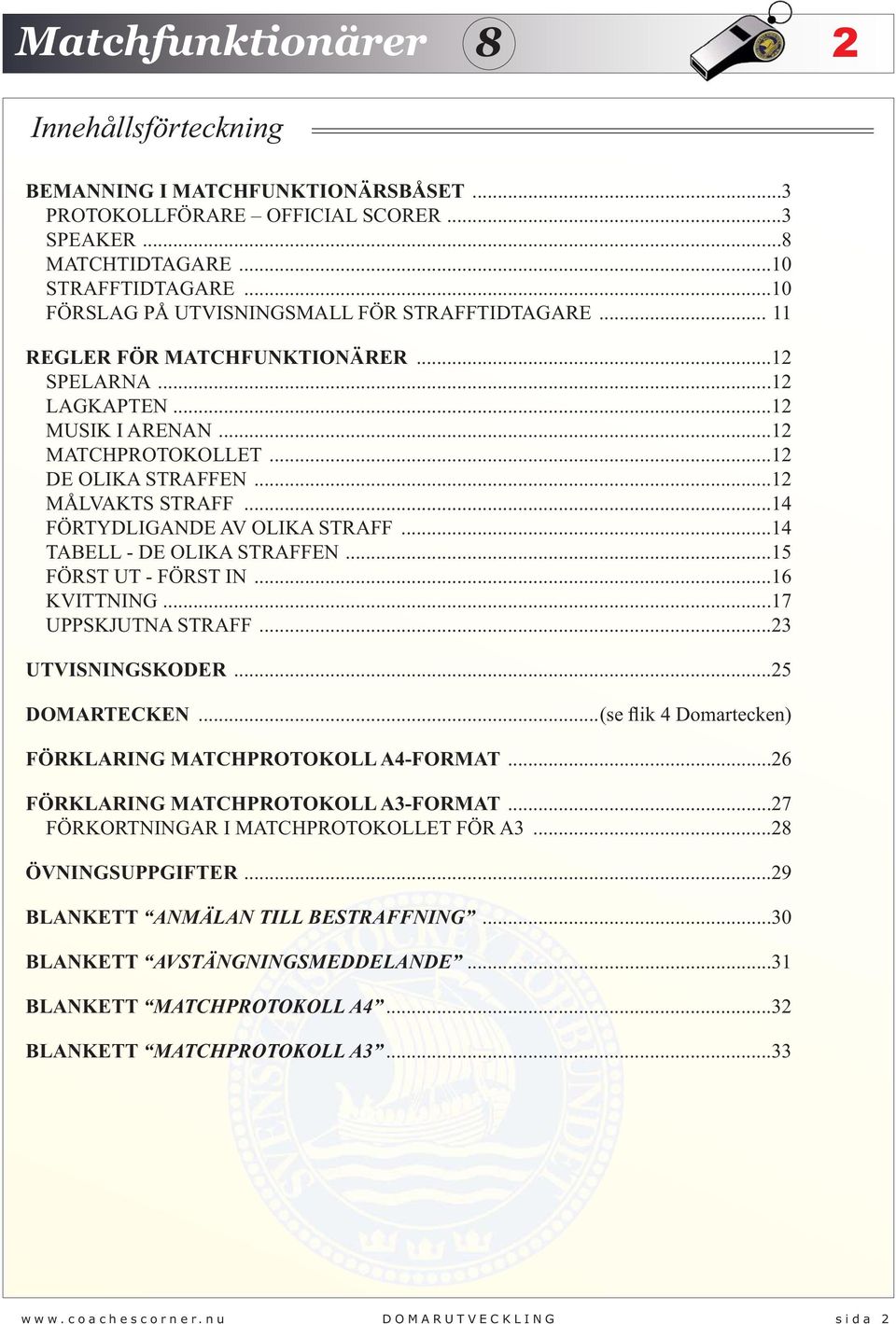 ..14 TABELL - DE OLIKA STRAFFEN...15 FÖRST UT - FÖRST IN...16 KVITTNING...17 UPPSKJUTNA STRAFF...23 UTVISNINGSKODER...25 DOMARTECKEN...(se flik 4 Domartecken) FÖRKLARING MATCHPROTOKOLL A4-FORMAT.