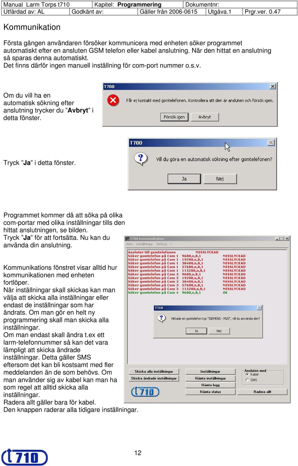 Om du vill ha en automatisk sökning efter anslutning trycker du Avbryt i detta fönster. Tryck Ja i detta fönster.