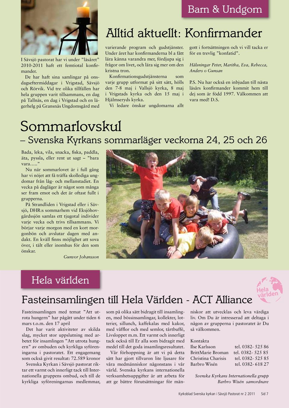 Vid tre olika tillfällen har hela gruppen varit tillsammans, en dag på Tallnäs, en dag i Vrigstad och en lägerhelg på Gransnäs Ungdomsgård med varierande program och gudstjänster.