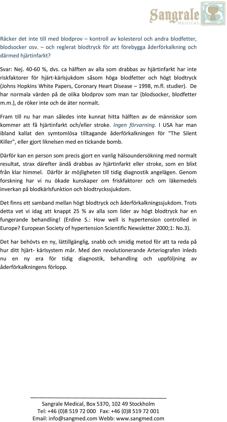 ca hälften av alla som drabbas av hjärtinfarkt har inte riskfaktorer för hjärt-kärlsjukdom såsom höga blodfetter och högt blodtryck (Johns Hopkins White Papers, Coronary Heart Disease 1998, m.fl.