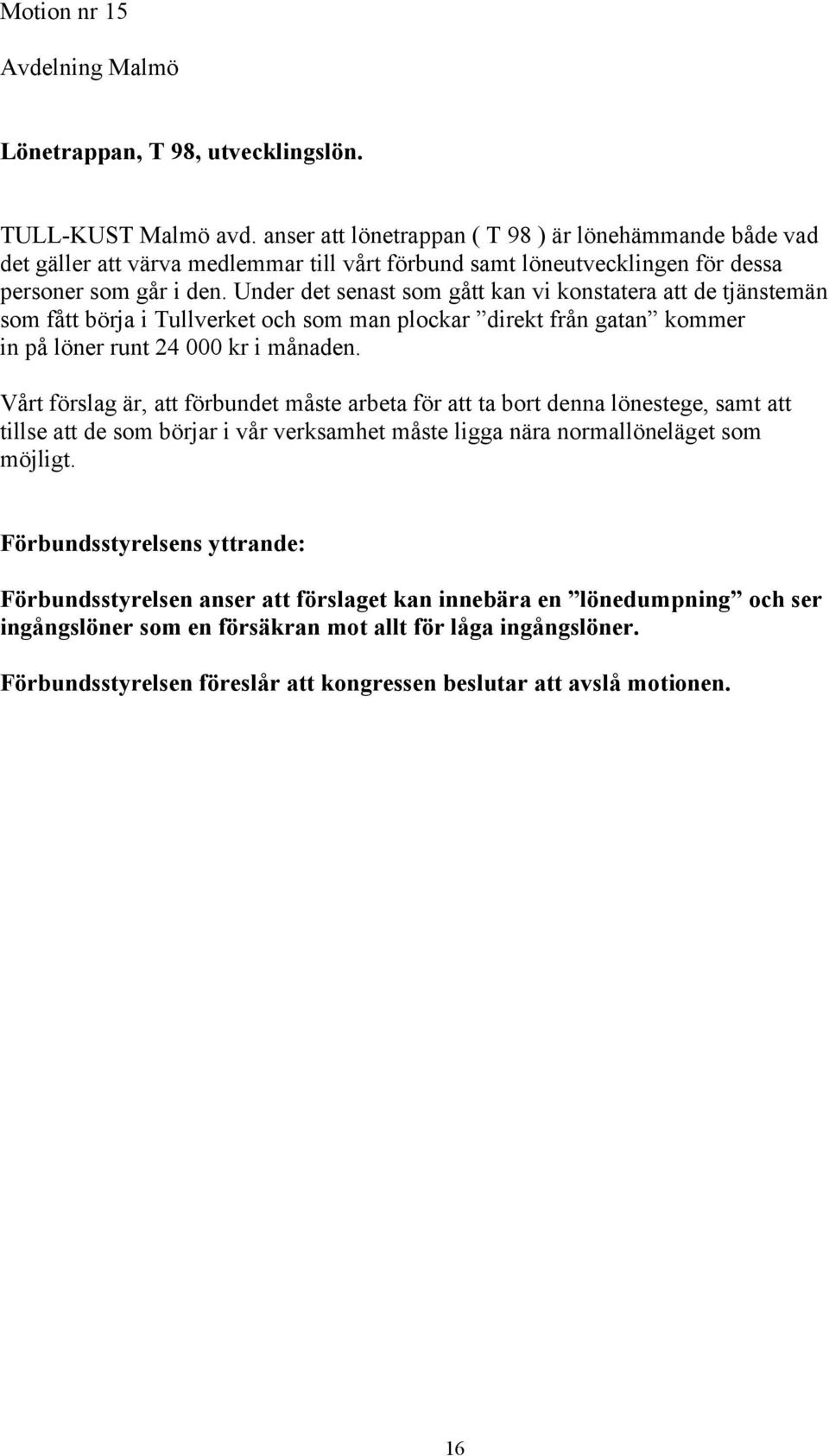 Under det senast som gått kan vi konstatera att de tjänstemän som fått börja i Tullverket och som man plockar direkt från gatan kommer in på löner runt 24 000 kr i månaden.