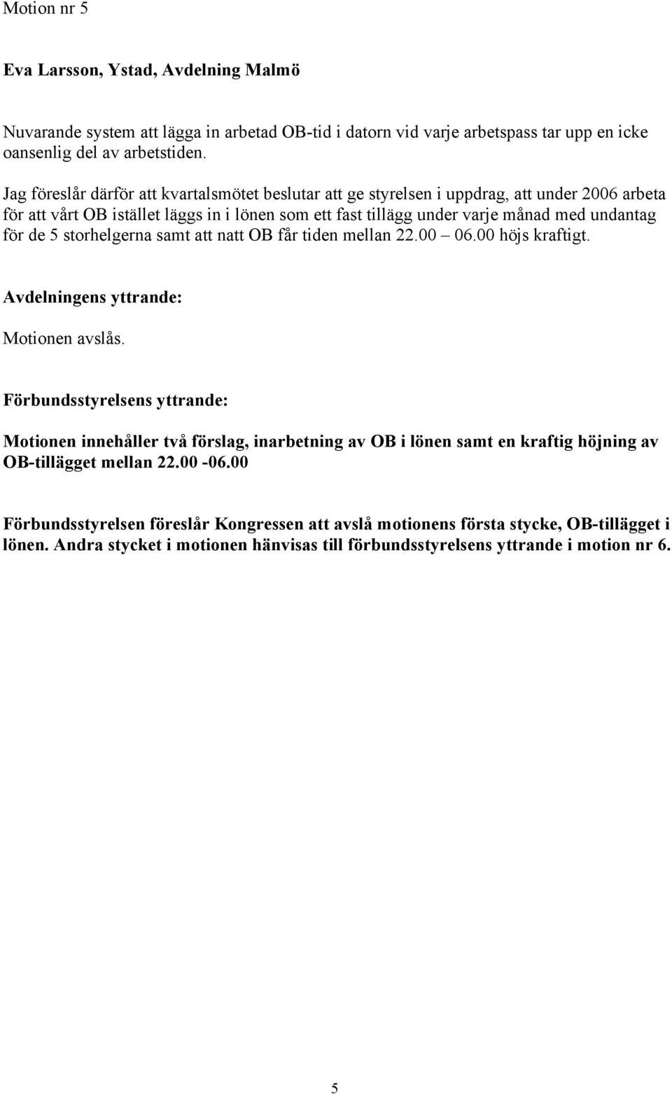 de 5 storhelgerna samt att natt OB får tiden mellan 22.00 06.00 höjs kraftigt. Avdelningens yttrande: Motionen avslås.