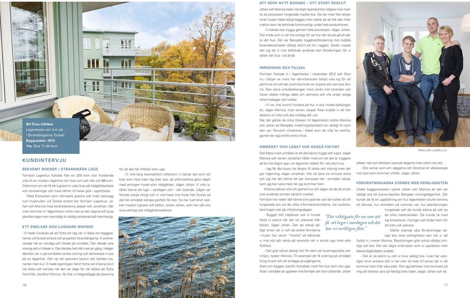 - Vi kände oss trygga genom hela processen, säger Johan. Det enda som vi var lite oroliga för var hur det skulle gå att sälja vårt hus.