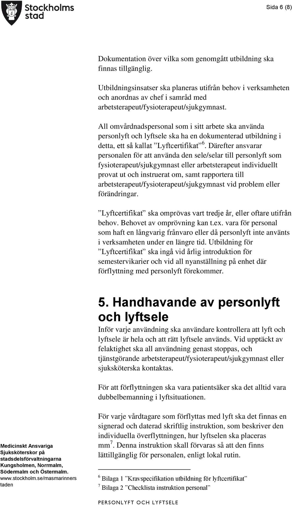 All omvårdnadspersonal som i sitt arbete ska använda personlyft och lyftsele ska ha en dokumenterad utbildning i detta, ett så kallat Lyftcertifikat 6.