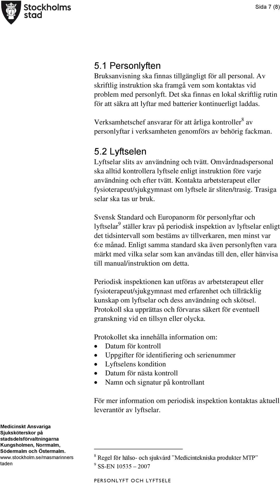 Verksamhetschef ansvarar för att årliga kontroller 8 av personlyftar i verksamheten genomförs av behörig fackman. 5.2 Lyftselen Lyftselar slits av användning och tvätt.