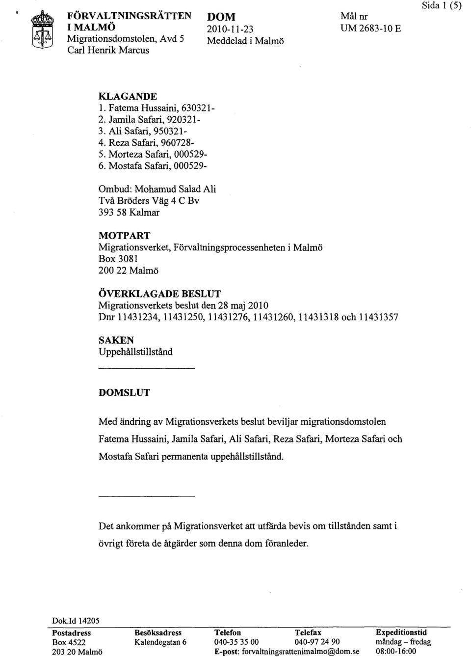 Mostafa Safari, 000529- Ombud: Mohamud Salad Ali Två Bröders Väg 4 C Bv 393 58 Kalmar MOTPART Migrationsverket, Förvaltningsprocessenheten i Malmö Box 3081 200 22 Malmö ÖVERKLAGADE BESLUT