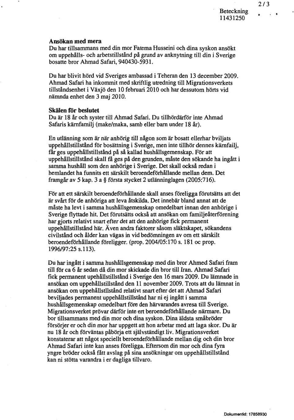 Ahmad Safari ha inkommit med skriftlig utredning till Migrationsverkets tillståndsenhet i Växjö den 10 februari 2010 och har dessutom hörts vid nämnda enhet den 3 maj 2010.