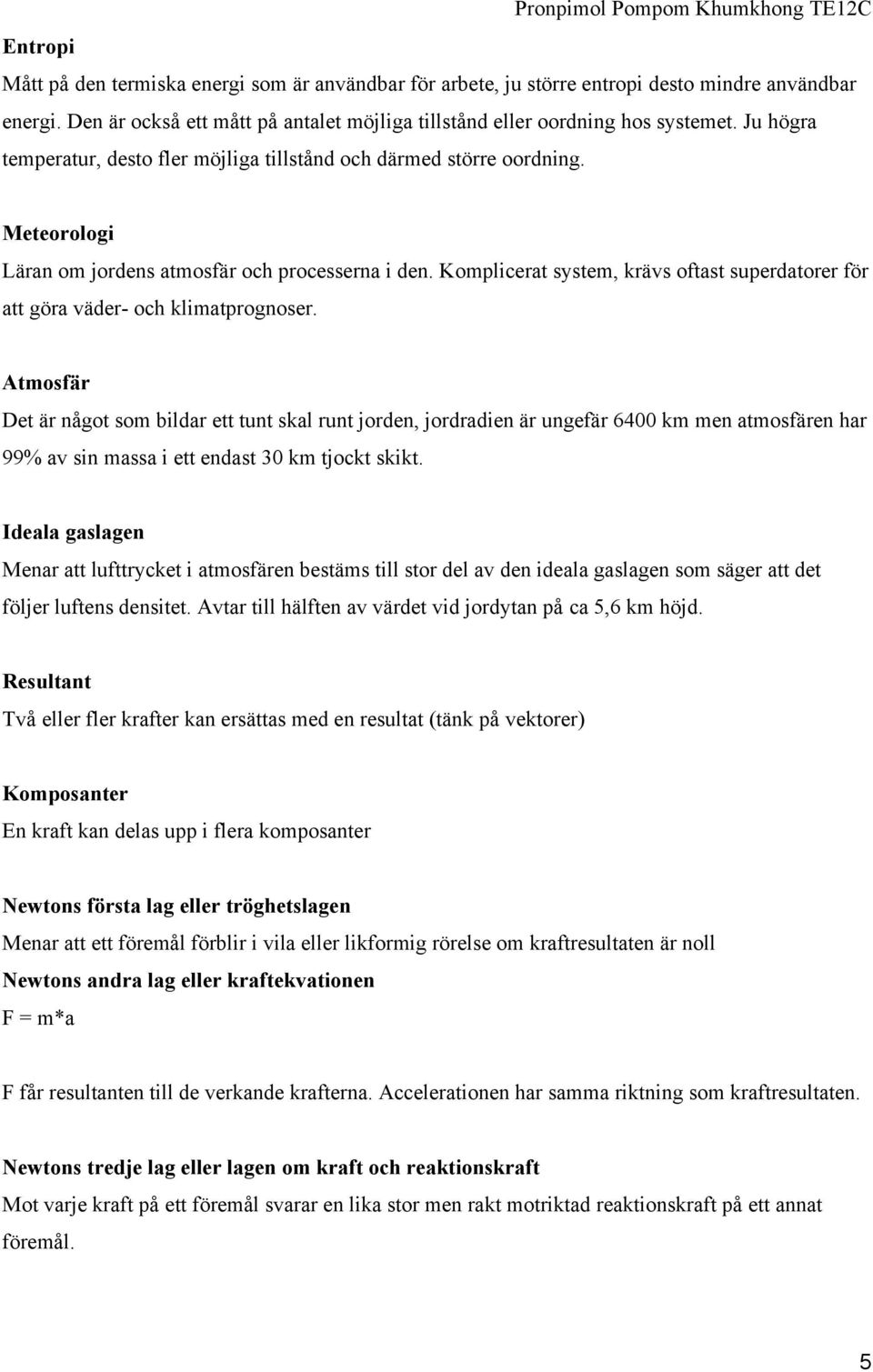 Komplicerat system, krävs oftast superdatorer för att göra väder- och klimatprognoser.