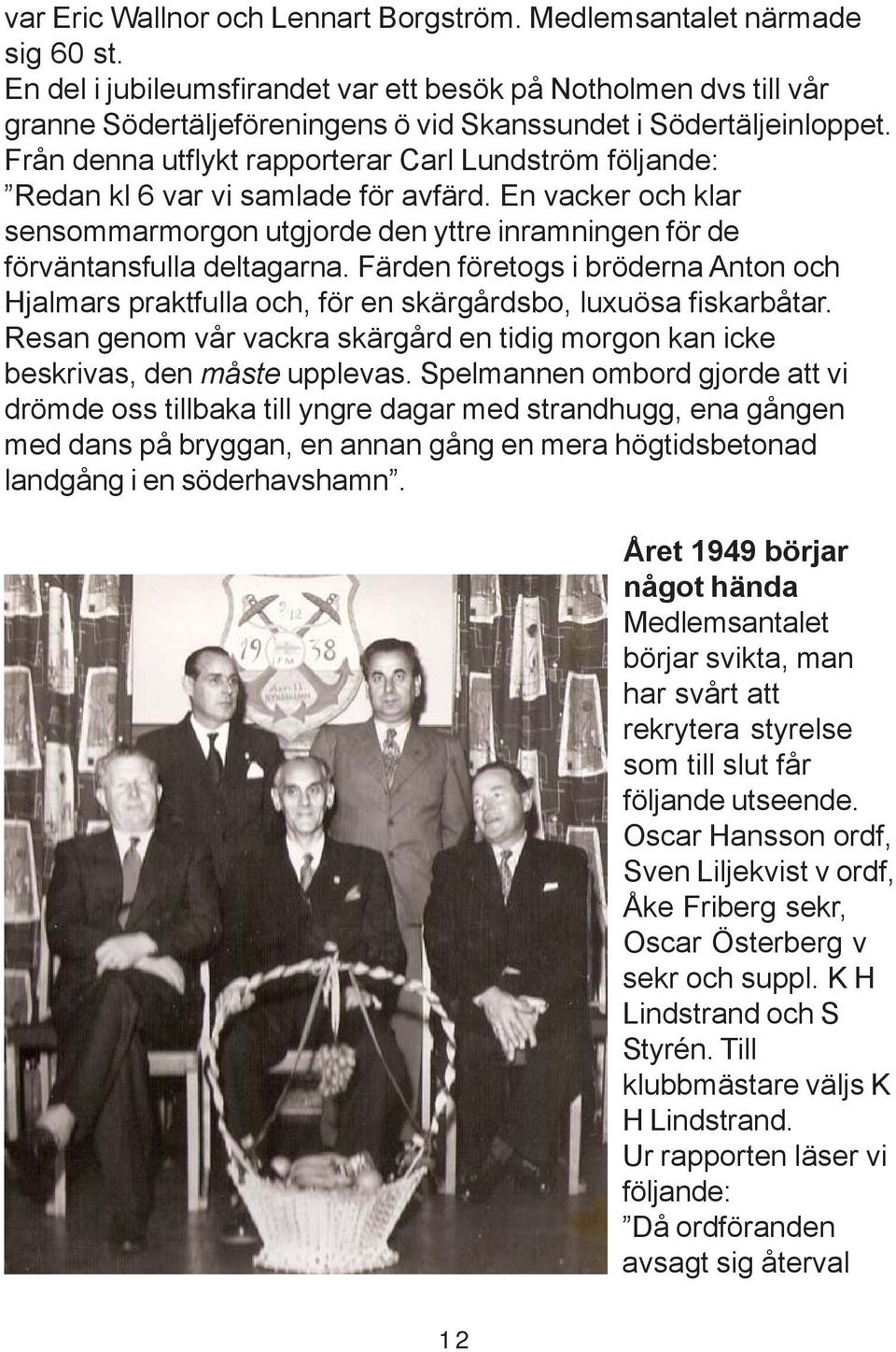 Från denna utflykt rapporterar Carl Lundström följande: Redan kl 6 var vi samlade för avfärd. En vacker och klar sensommarmorgon utgjorde den yttre inramningen för de förväntansfulla deltagarna.