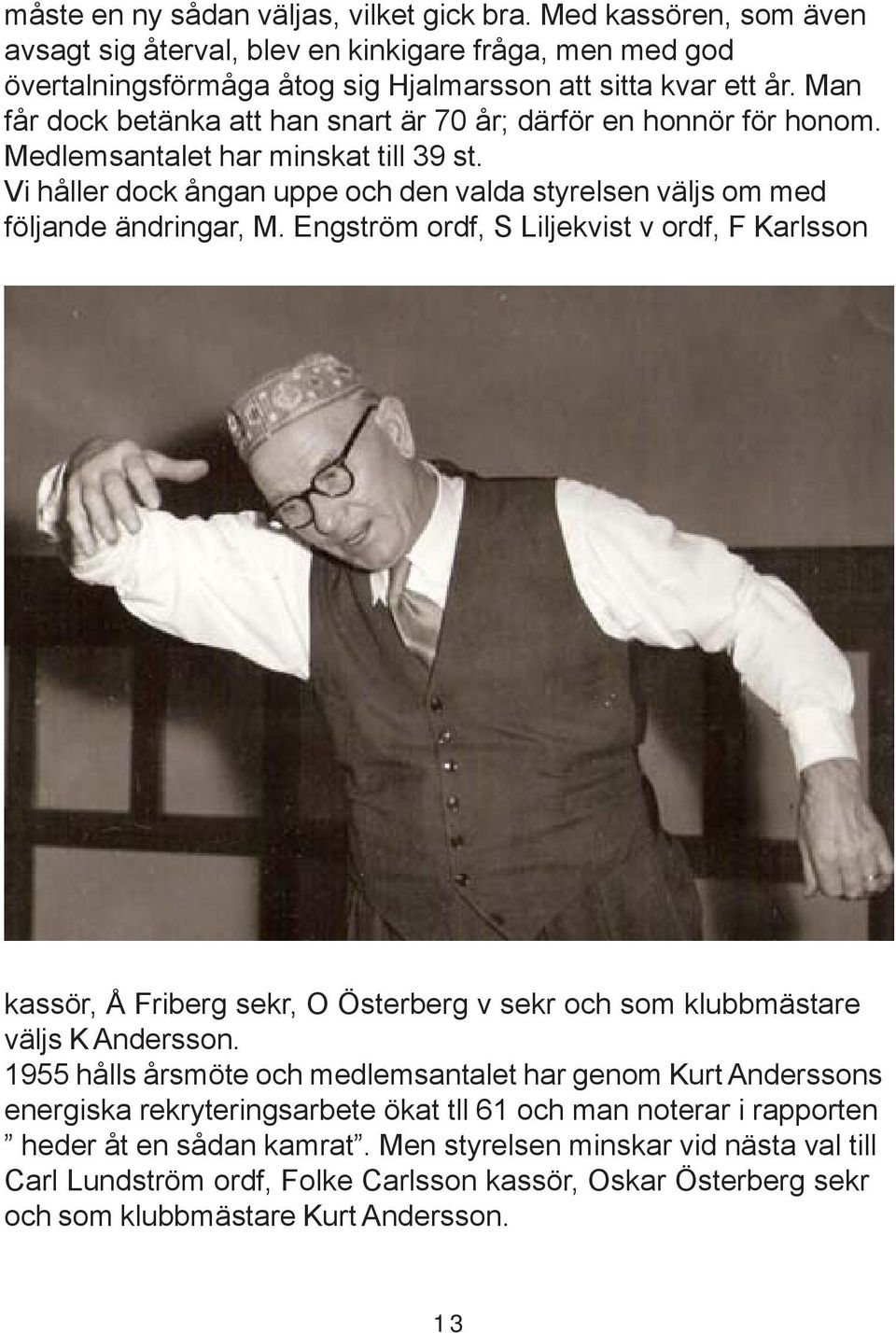 Engström ordf, S Liljekvist v ordf, F Karlsson kassör, Å Friberg sekr, O Österberg v sekr och som klubbmästare väljs K Andersson.
