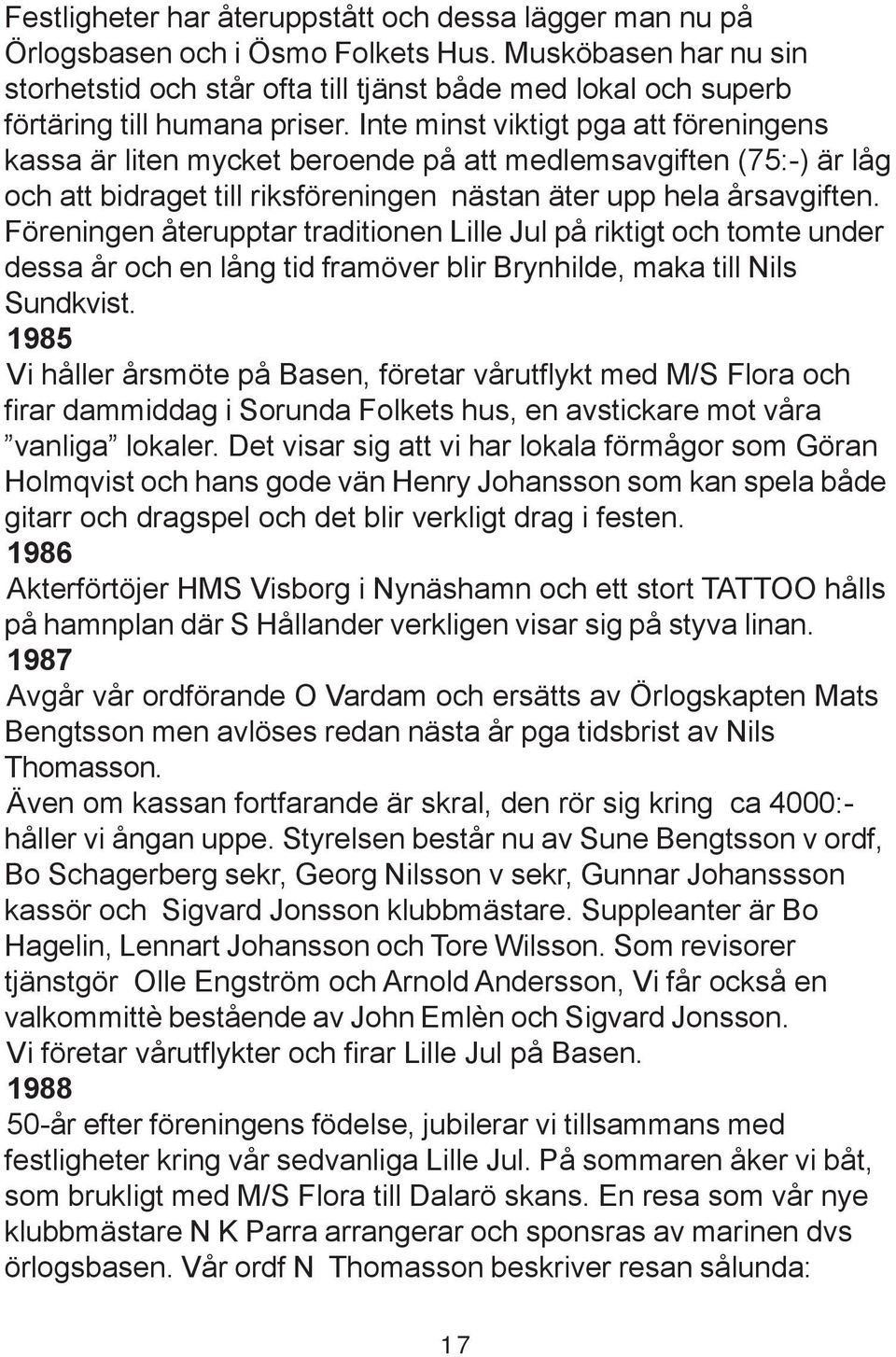Inte minst viktigt pga att föreningens kassa är liten mycket beroende på att medlemsavgiften (75:-) är låg och att bidraget till riksföreningen nästan äter upp hela årsavgiften.